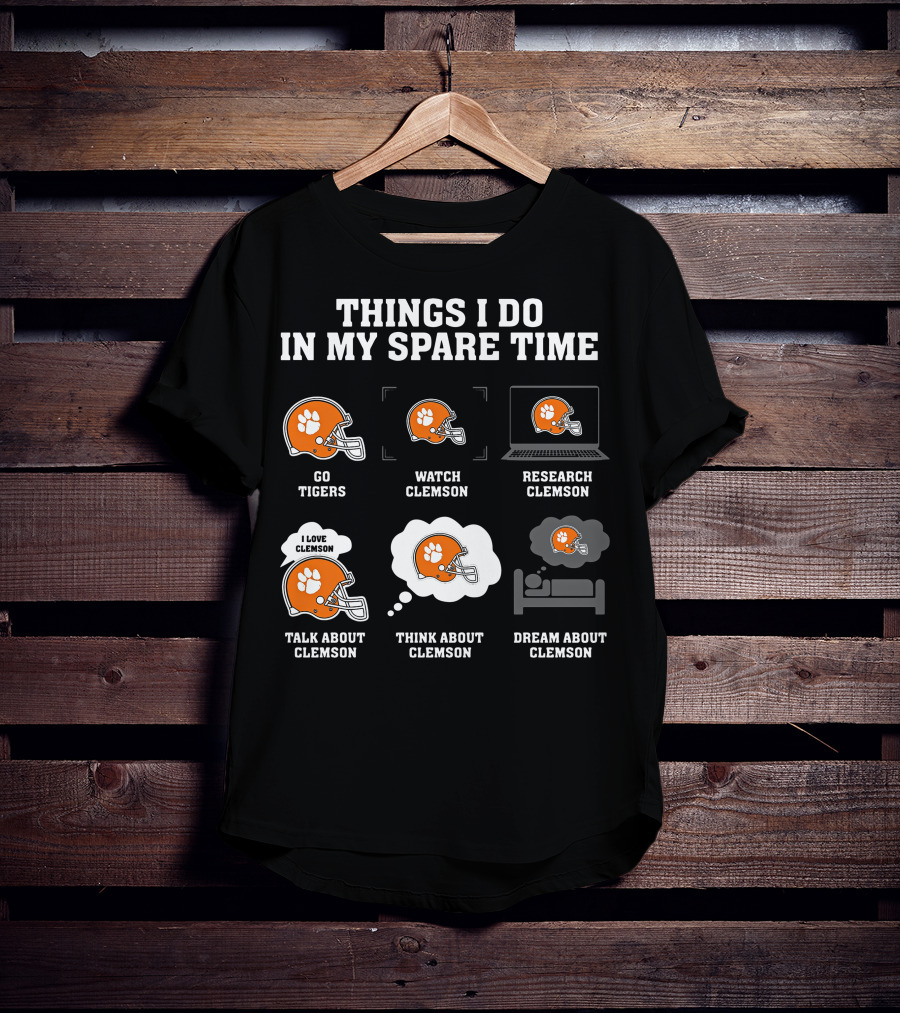 Things I Do In My Spare Time Go Tigers Watch Clemson Research Clemson Talk About Clemson Think About Clemson Dream About Clemson T-Shirt