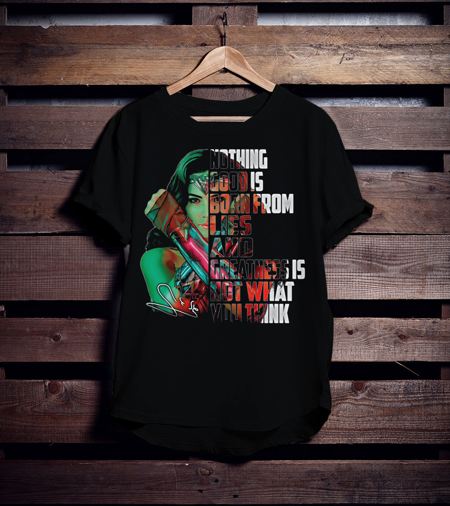 Wonder Woman Nothing Good Is Born From Lies And Greatness Is Not What You Think T-Shirt