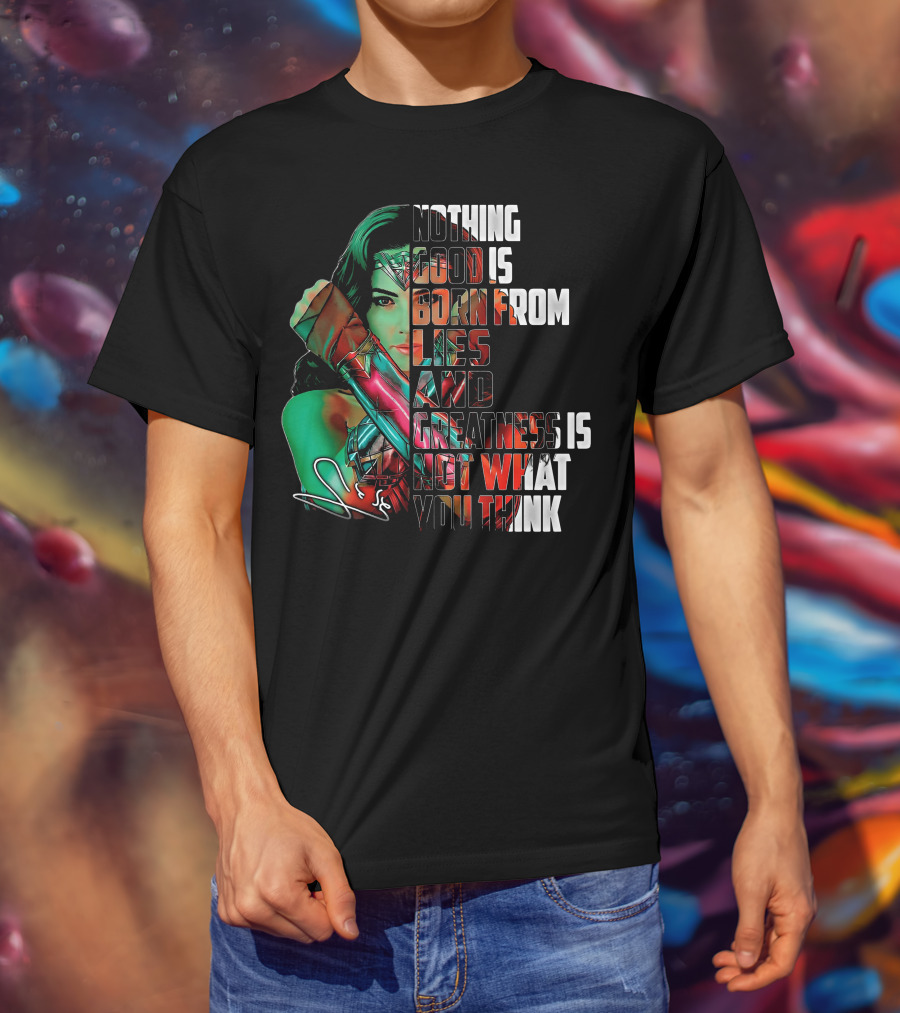 Wonder Woman Nothing Good Is Born From Lies And Greatness Is Not What You Think T-Shirt