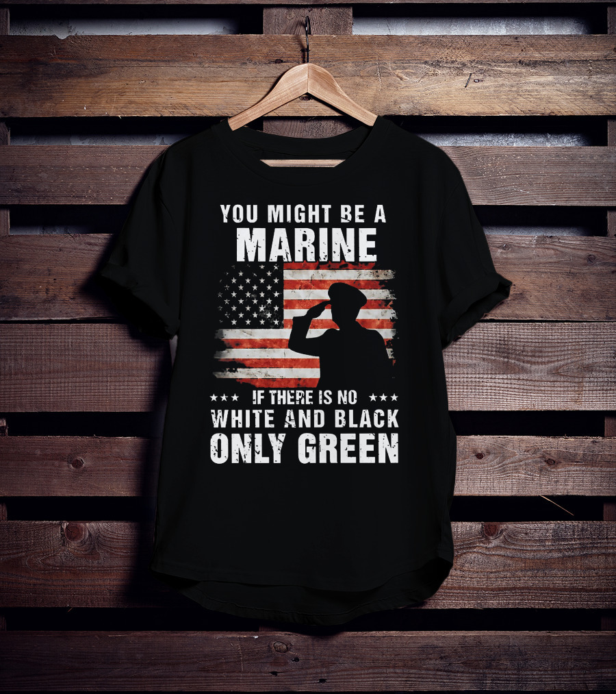 You Might Be A Marine If There Is No White And Black Only Green American Flag Saluting T-Shirt