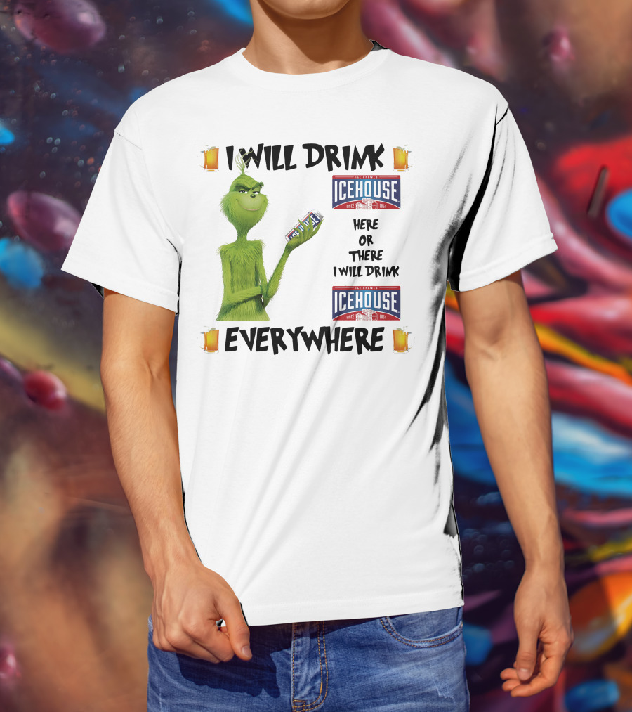 I Will Drink Icehouse Here Or There I Will Drink Everywhere Grinch T-Shirt