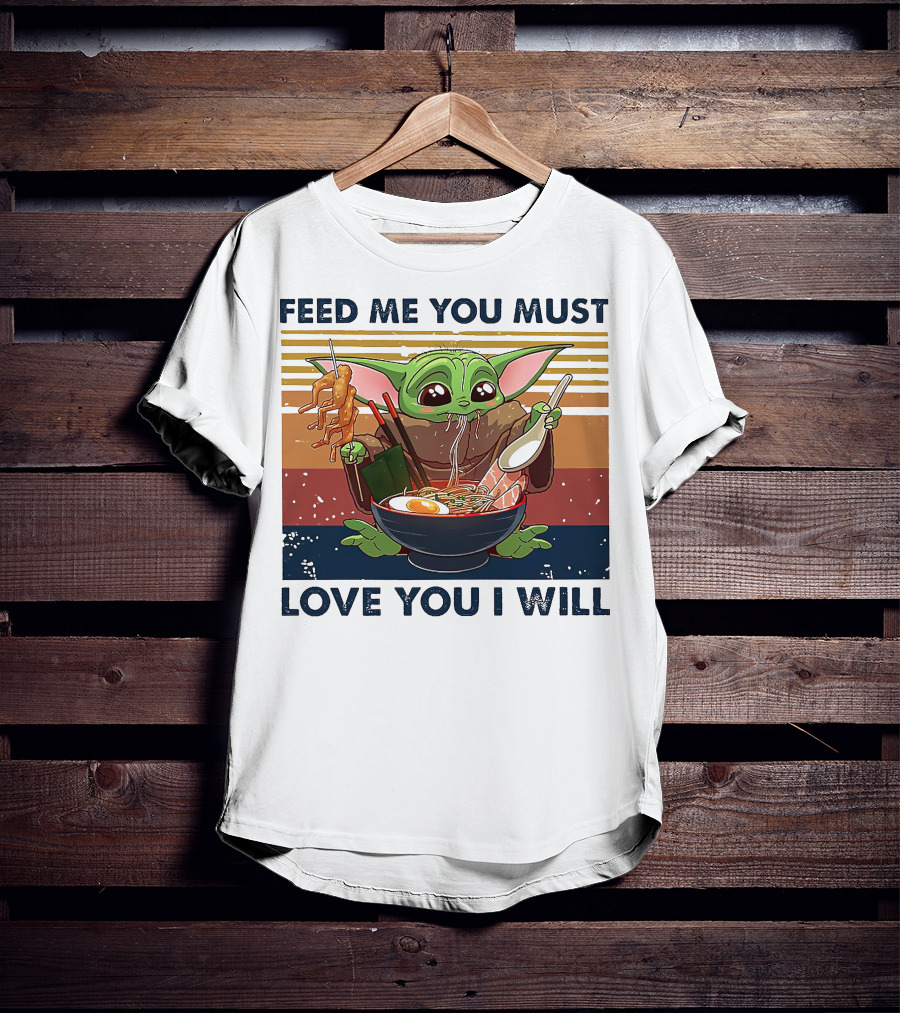 Feed Me You Must Love You I Will Baby Yoda Eating Noodles T-Shirt