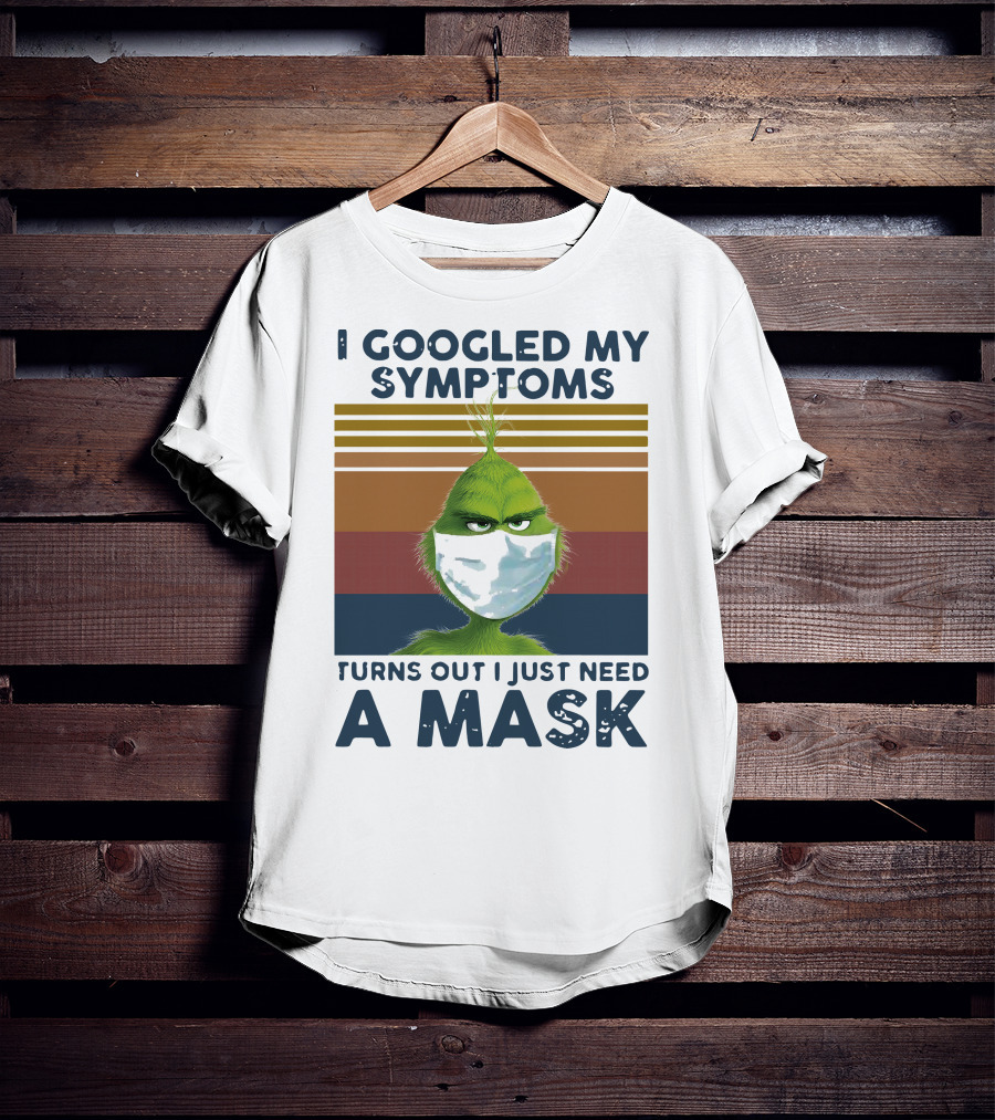 I Googled My Symptoms Turns Out I Just Need A Mask Grinch Face T-Shirt