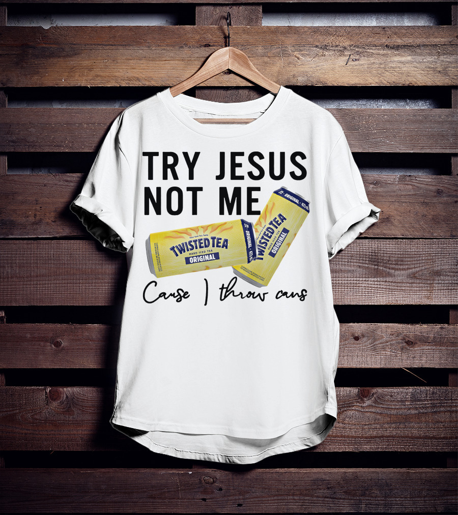 Try Jesus Not Me Cause I Throw Cans Twisted Tea Original T-Shirt