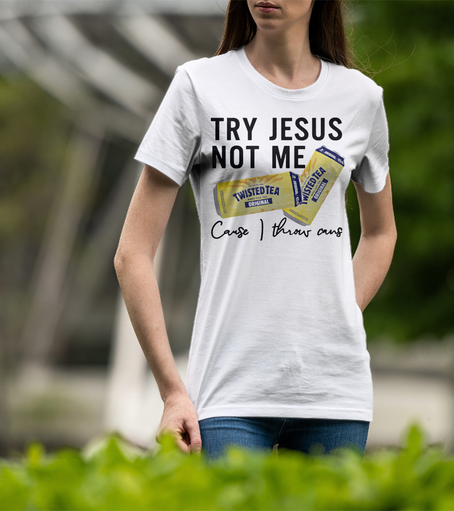 Try Jesus Not Me Cause I Throw Cans Twisted Tea Original T-Shirt