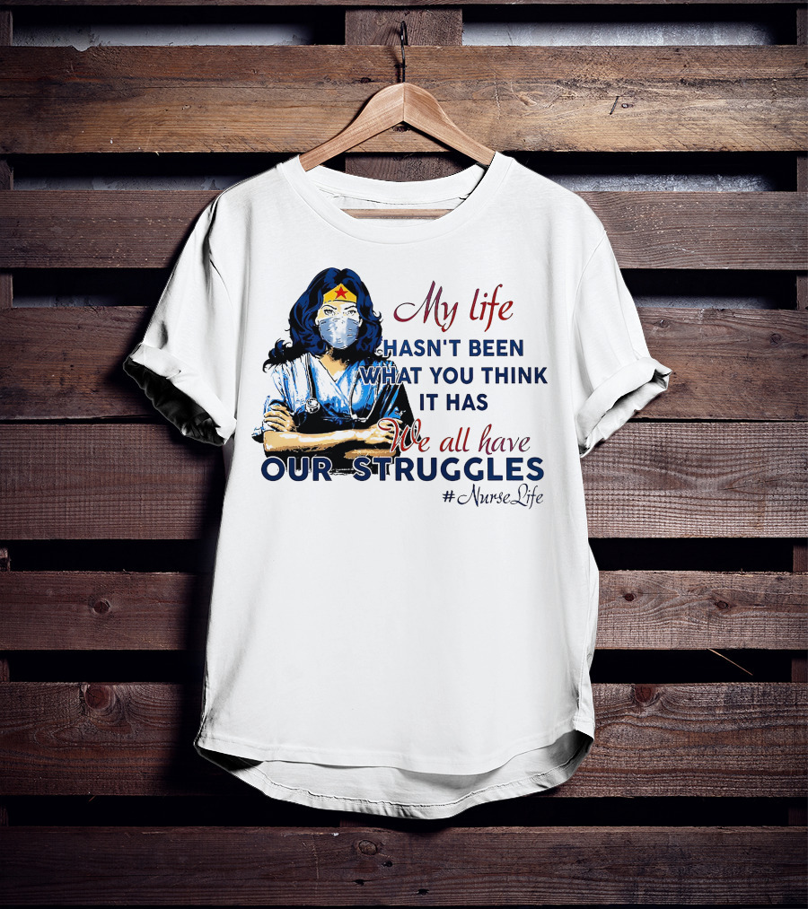 My Life Hasn't Been What You Think It Has We All Have Our Struggles #NurseLife T-Shirt