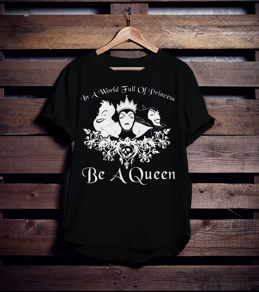 In A World Full Of Princess Be A Queen Disney Villains Maleficent Evil Queen Ursula T-Shirt