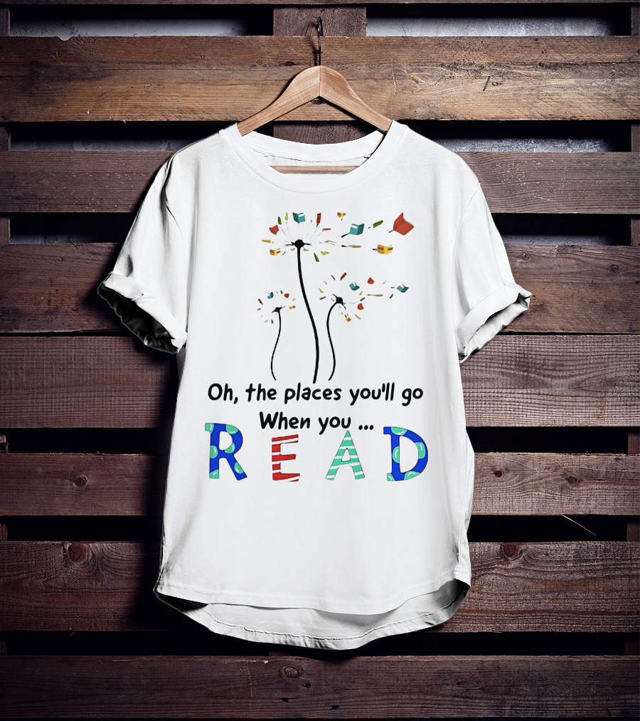 Oh The Places You'll Go When You Read Dandelion And Books T-Shirt