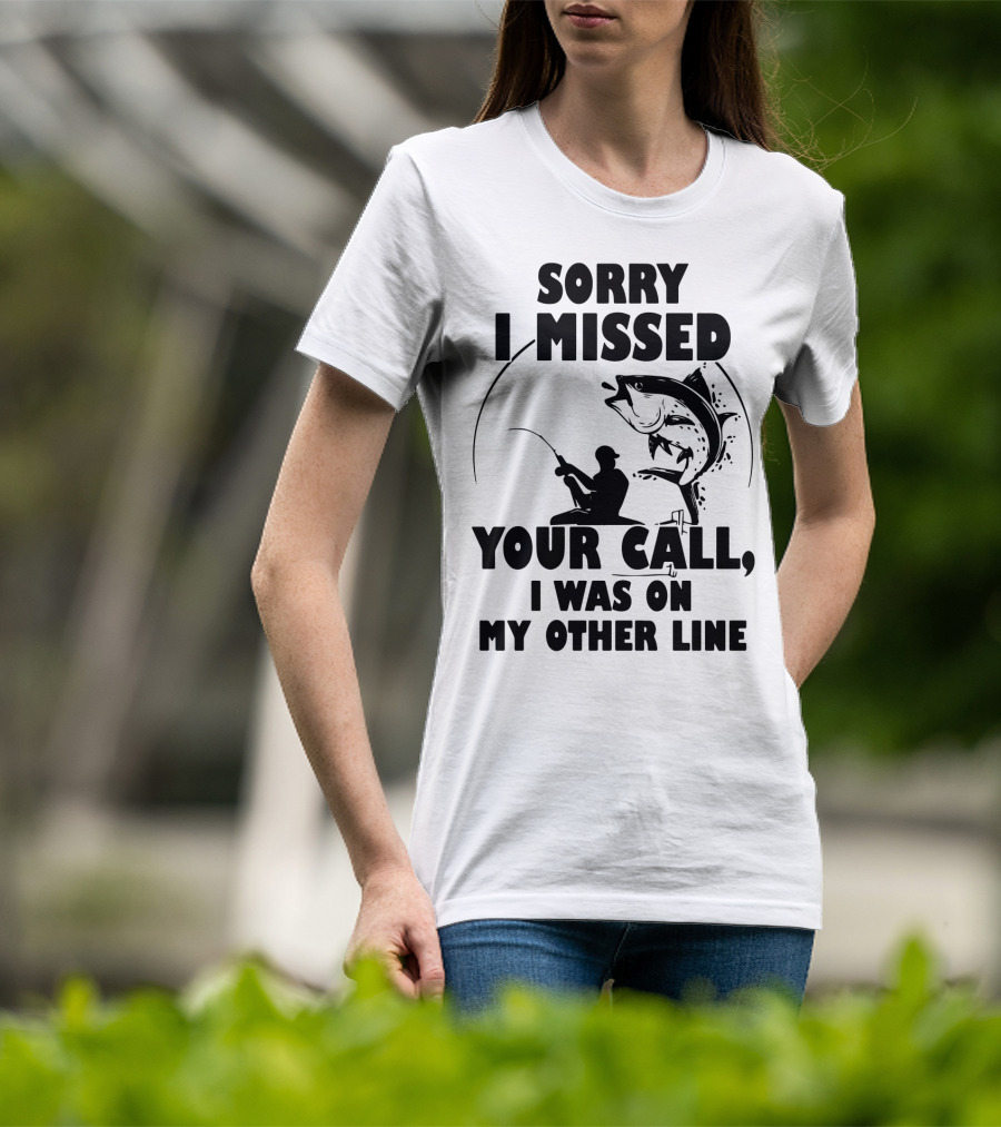 Sorry I Missed Your Call I Was On My Other Line Fishing T-Shirt