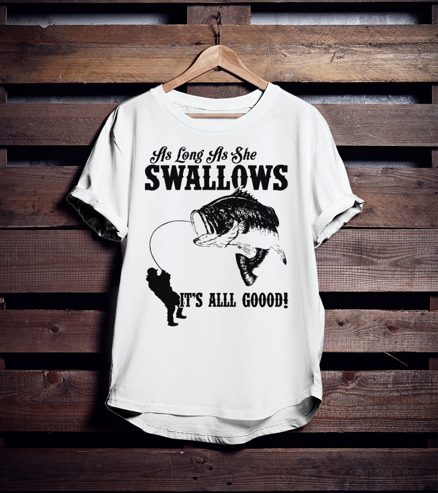 As Long As She Swallows It's Alll Goood T-Shirt