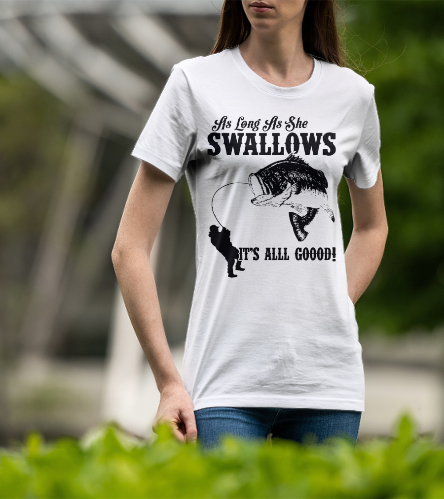 As Long As She Swallows It's Alll Goood T-Shirt