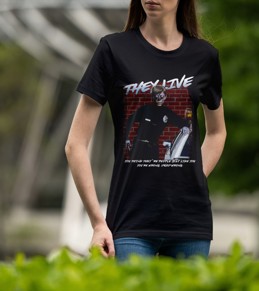 They Live You Think They're People Just Like You You're Wrong Dead Wrong T-Shirt