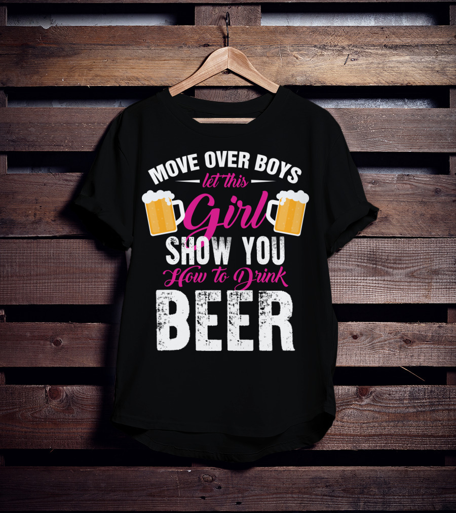 Move Over Boys Let This Girl Show You How To Drink Beer T-Shirt