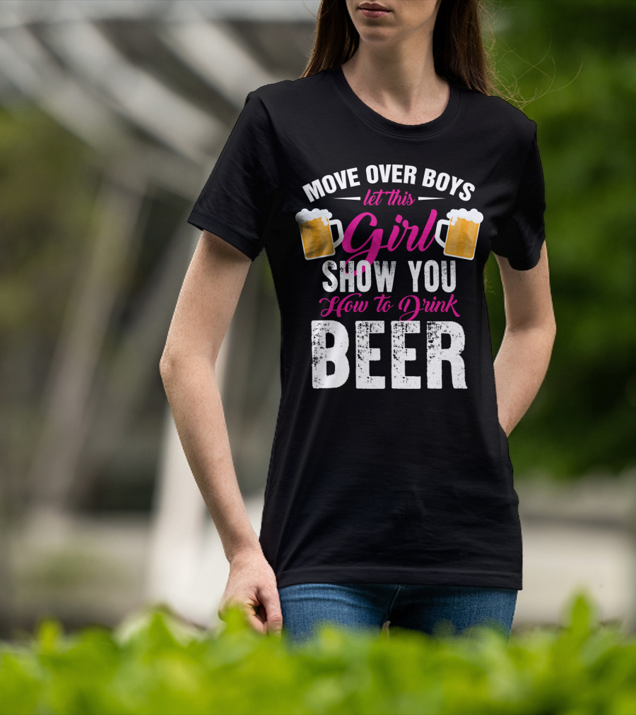 Move Over Boys Let This Girl Show You How To Drink Beer T-Shirt