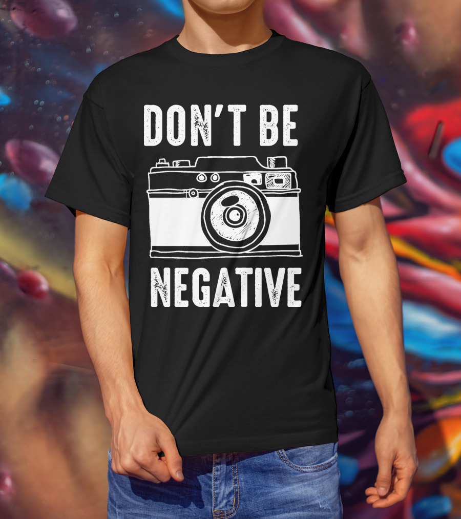 Photography Camera Don't Be Negative T-Shirt