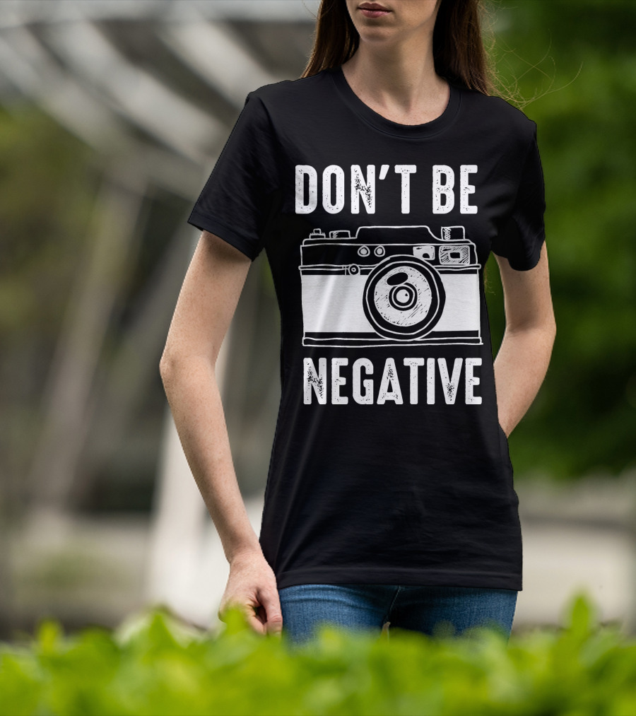 Photography Camera Don't Be Negative T-Shirt