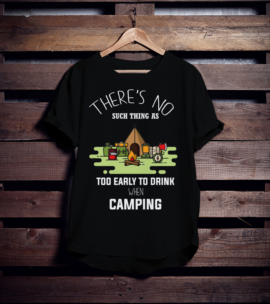 There's No Such Thing As Too Early To Drink When Camping T-Shirt