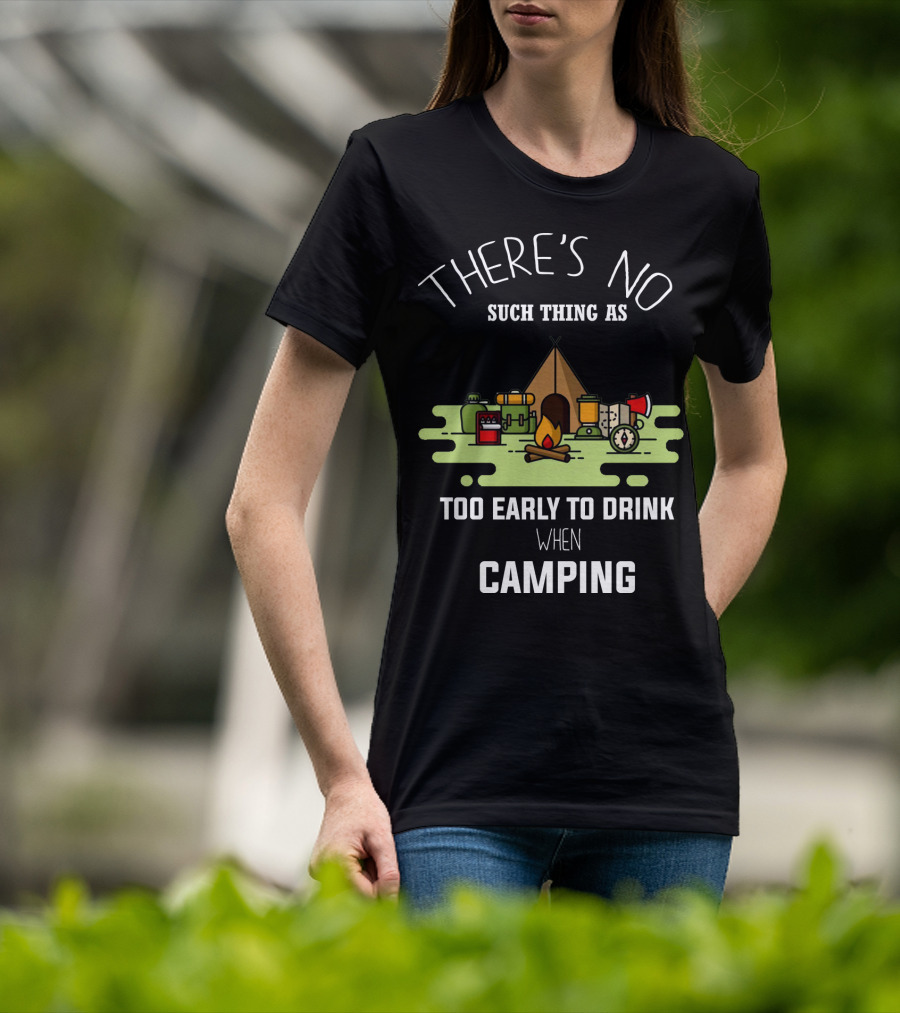 There's No Such Thing As Too Early To Drink When Camping T-Shirt