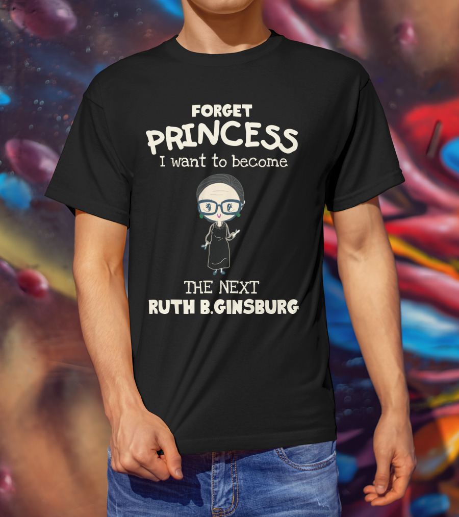 Forget Princess I Want To Become The Next Ruth B. Ginsburg T-Shirt