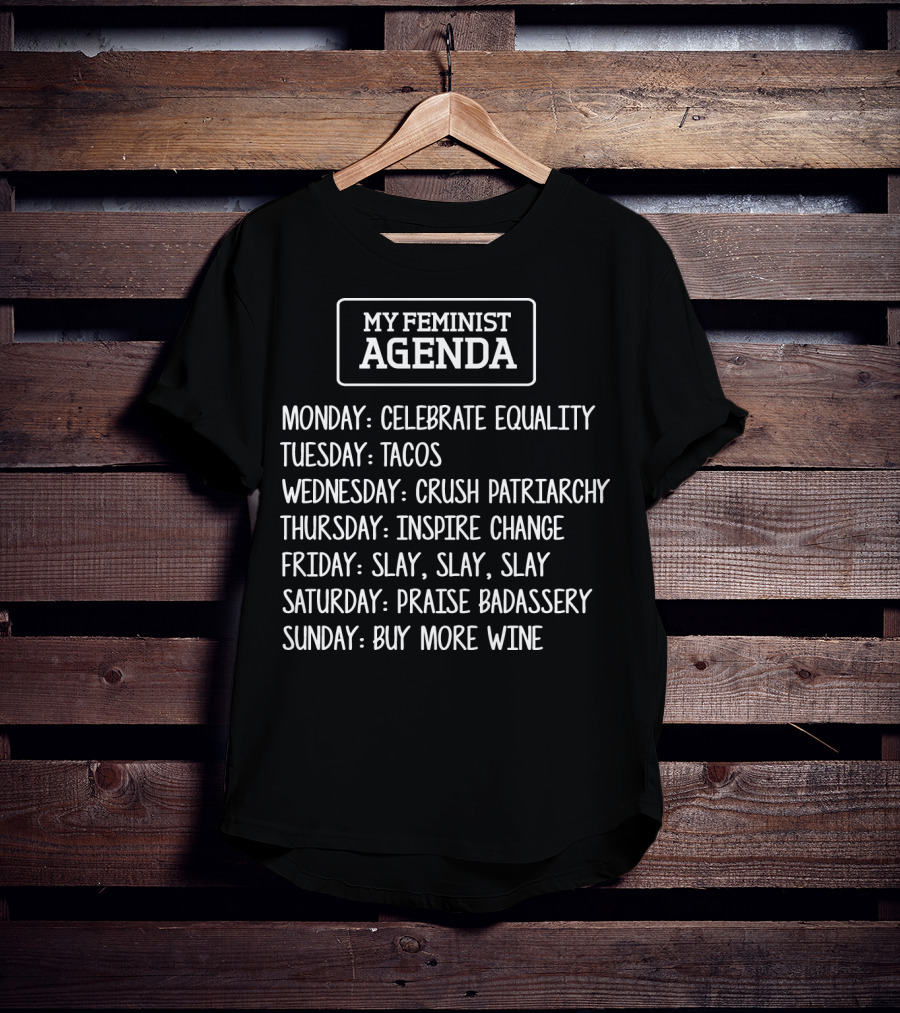 My Feminist Agenda Celebrate Equality Tacos Crush Patriarchy Inspire Change Slay Praise Badassery Buy More Wine T-Shirt