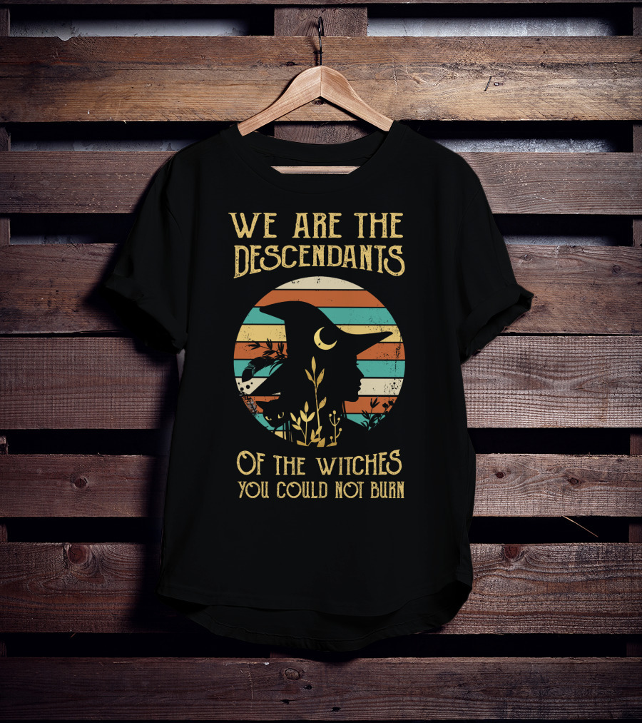 We Are The Descendants Of The Witches You Could Not Burn T-Shirt