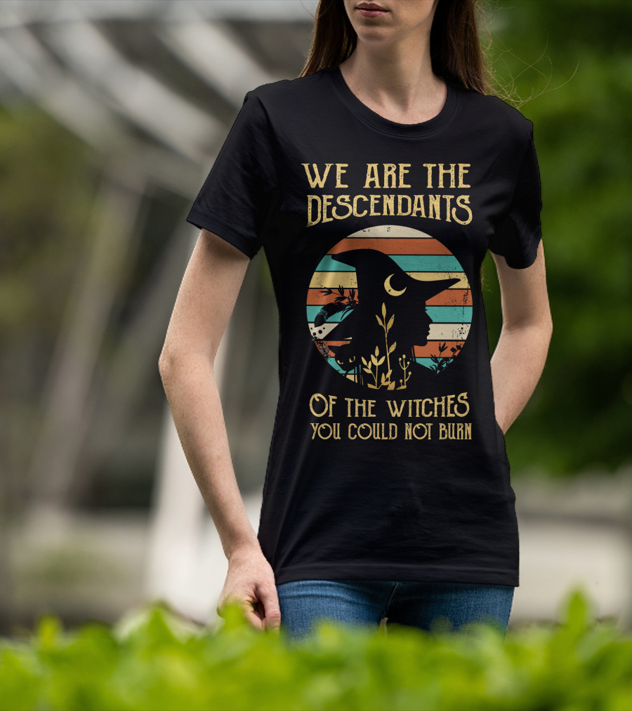 We Are The Descendants Of The Witches You Could Not Burn T-Shirt