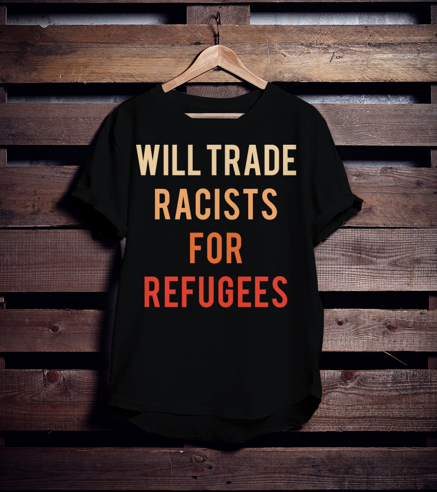 Will Trade Racists For Refugees T-Shirt