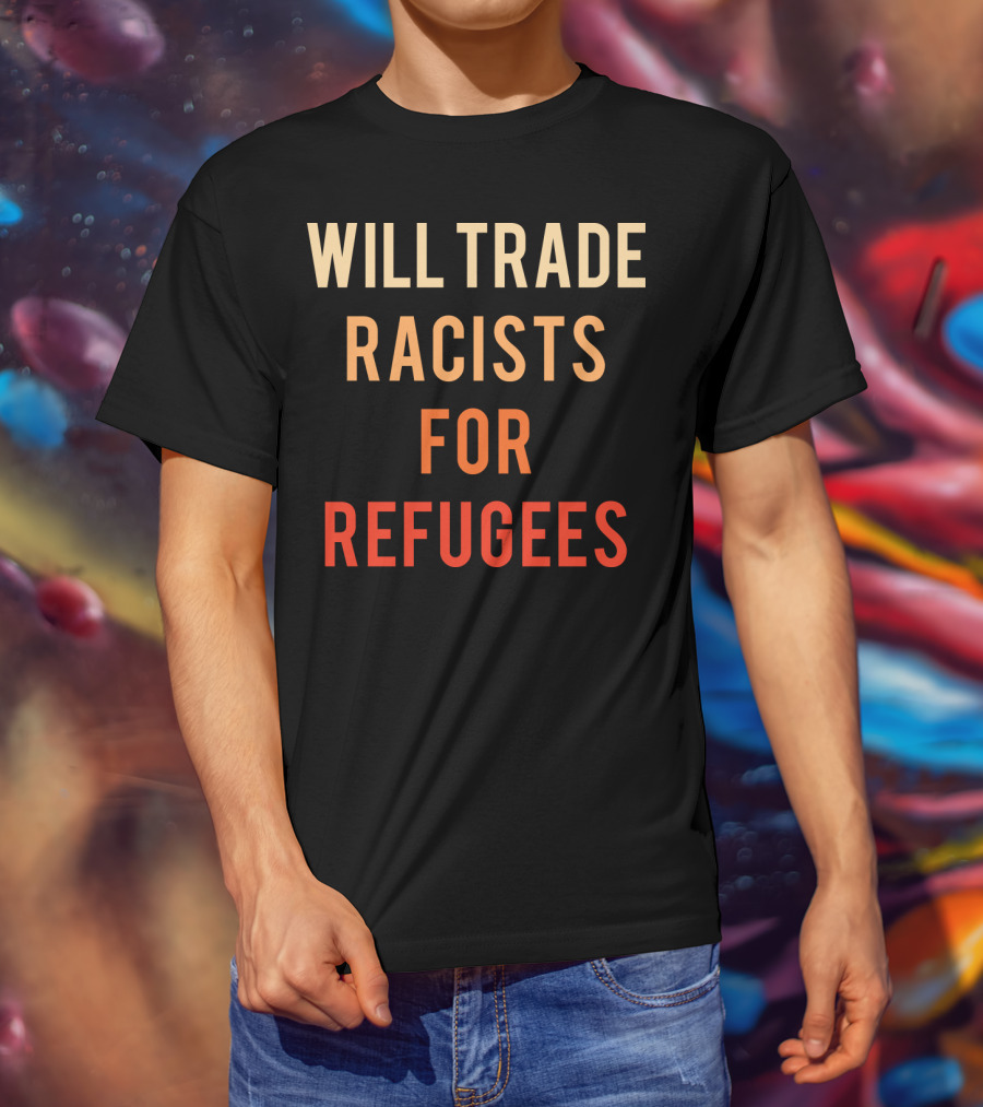 Will Trade Racists For Refugees T-Shirt