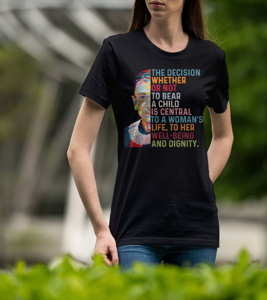 The Decision Whether Or Not To Bear A Child Is Central To A Woman's Life To Her Well-Being And Dignity T-Shirt