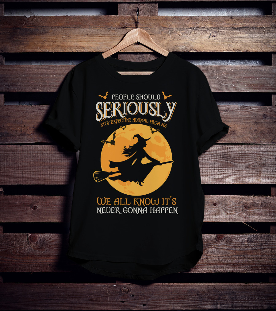 People Should Seriously Stop Expecting Normal From Me We All Know It's Never Gonna Happen T-Shirt