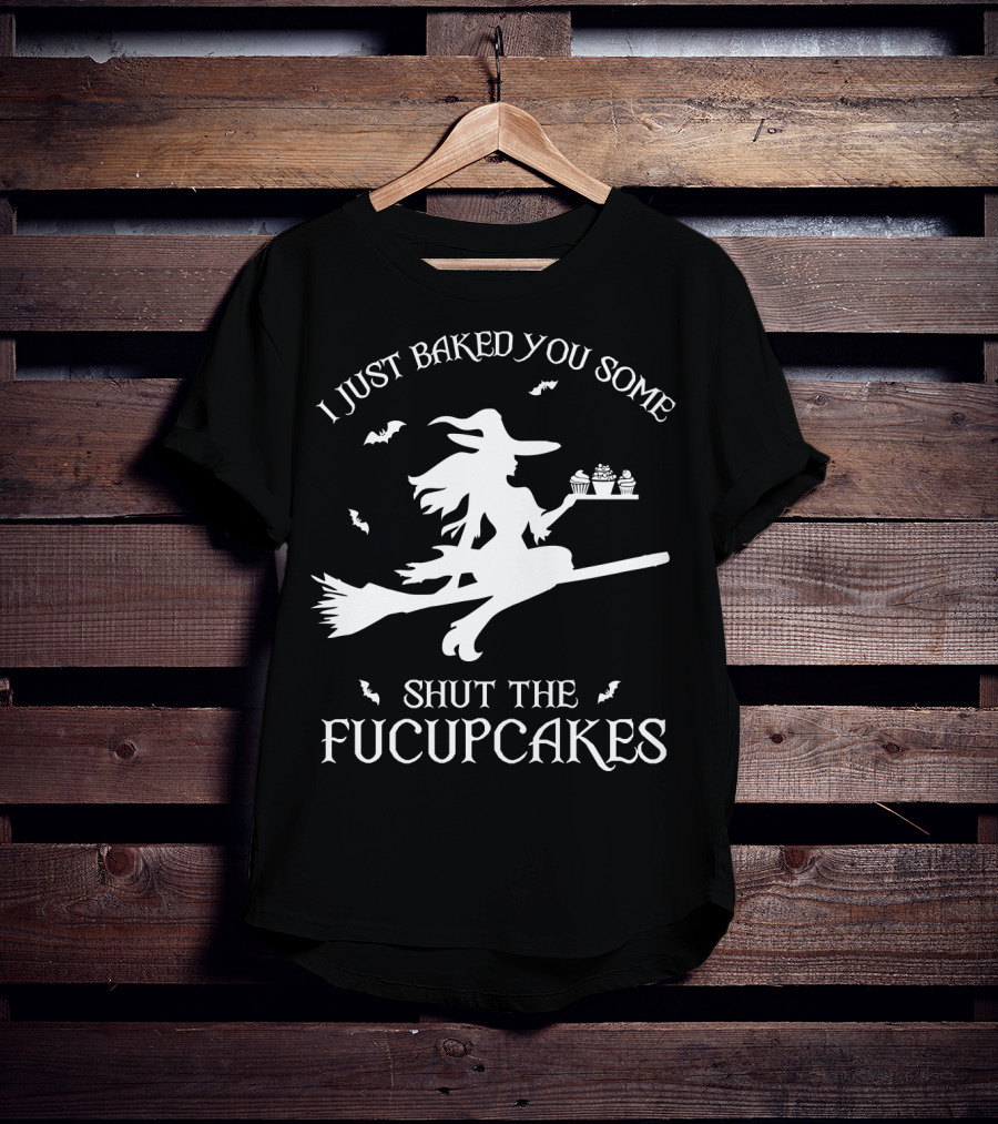 I Just Baked You Some Shut The Fucupcakes Witch On Broom Halloween Cupcakes T-Shirt