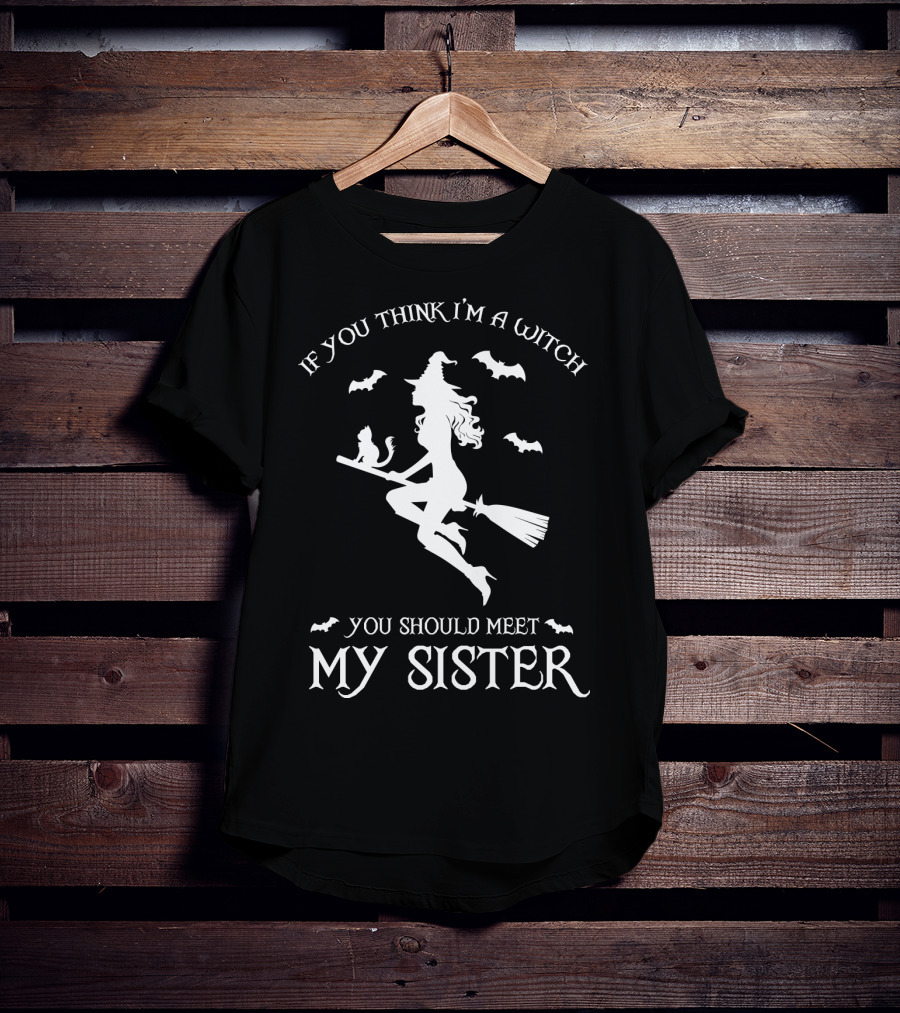 If You Think I'm A Witch You Should Meet My Sister T-Shirt
