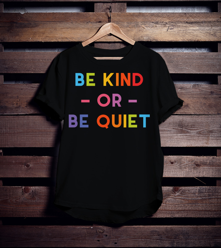 Be Kind Or Be Quiet T-Shirt