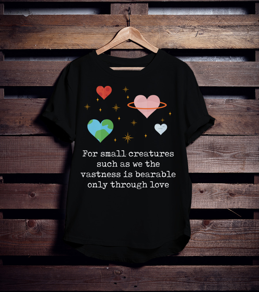 For Small Creatures Such As We The Vastness Is Bearable Only Through Love Hearts And Stars T-Shirt