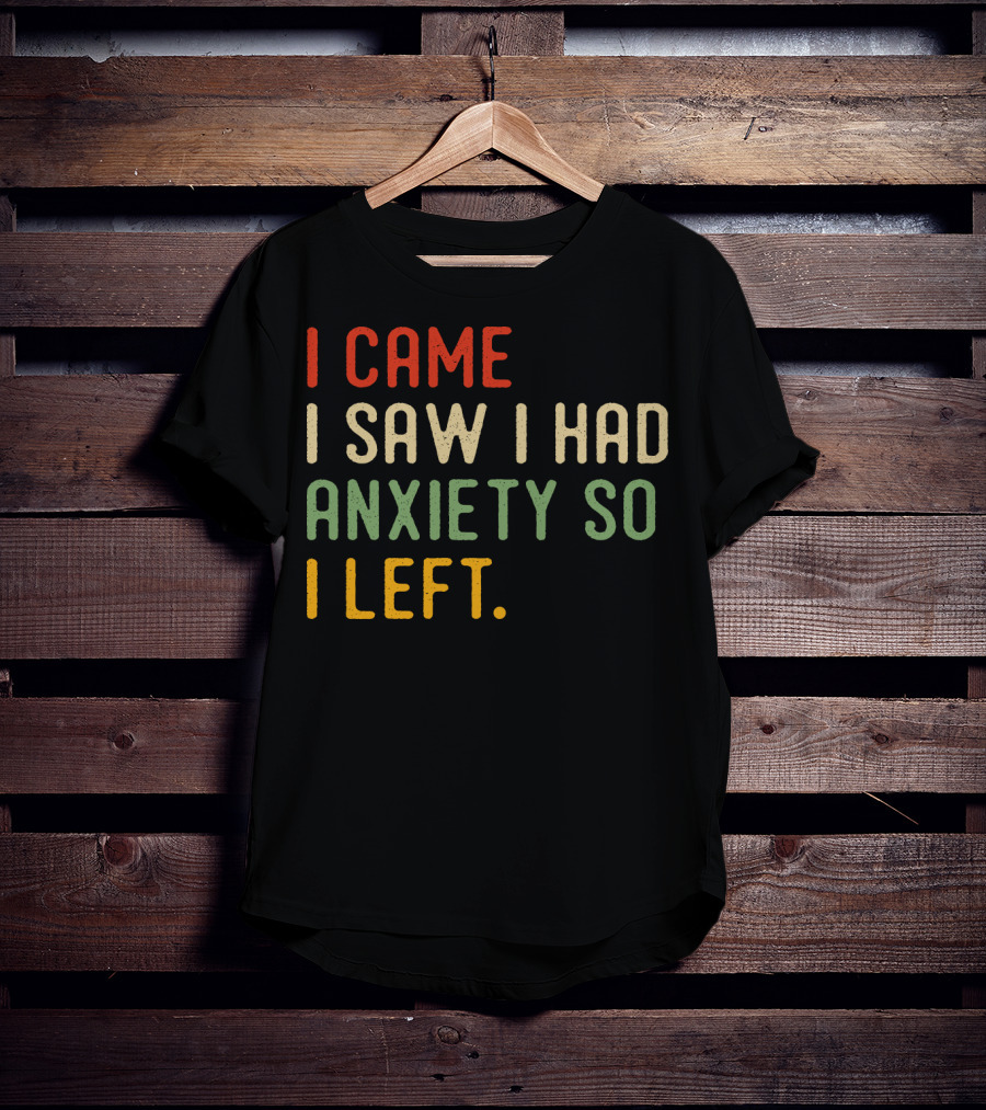 I Came I Saw I Had Anxiety So I Left T-Shirt