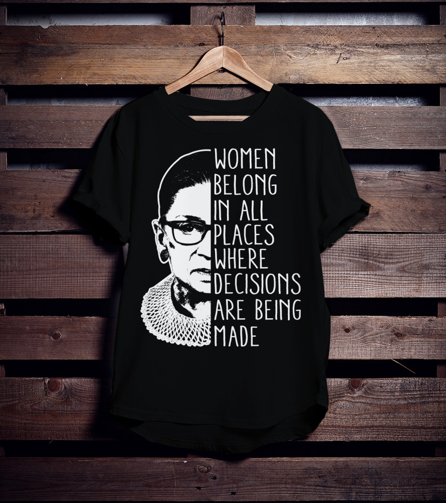 Women Belong In All Places Where Decisions Are Being Made T-Shirt