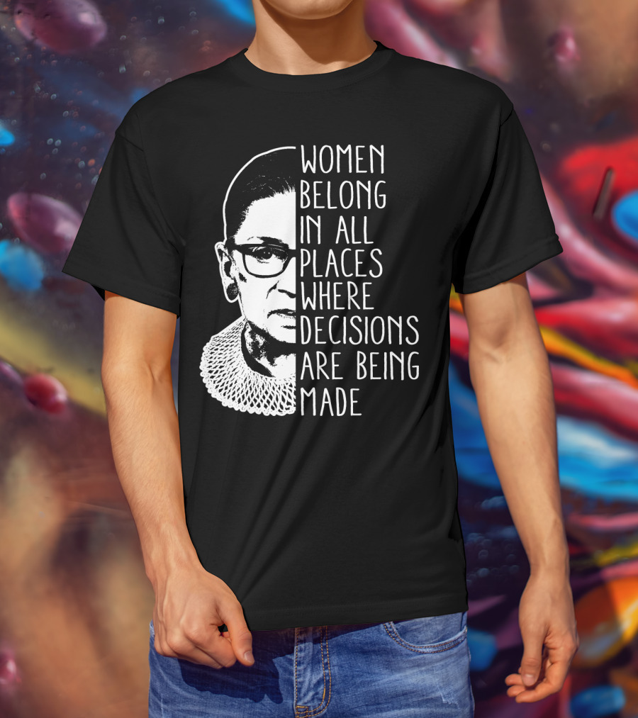 Women Belong In All Places Where Decisions Are Being Made T-Shirt