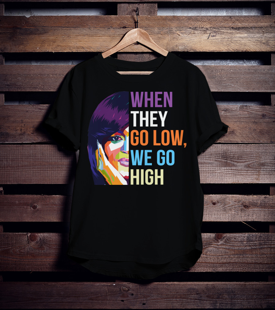 When They Go Low We Go High Colorful T-Shirt