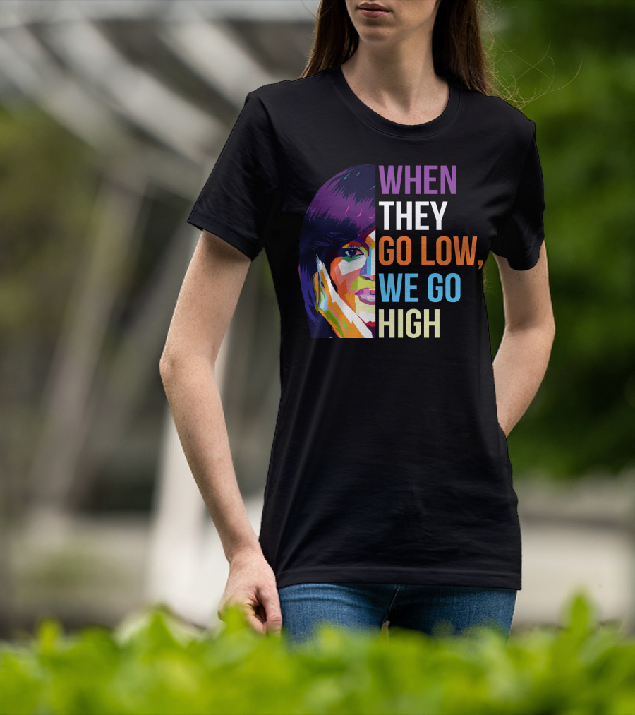 When They Go Low We Go High Colorful T-Shirt