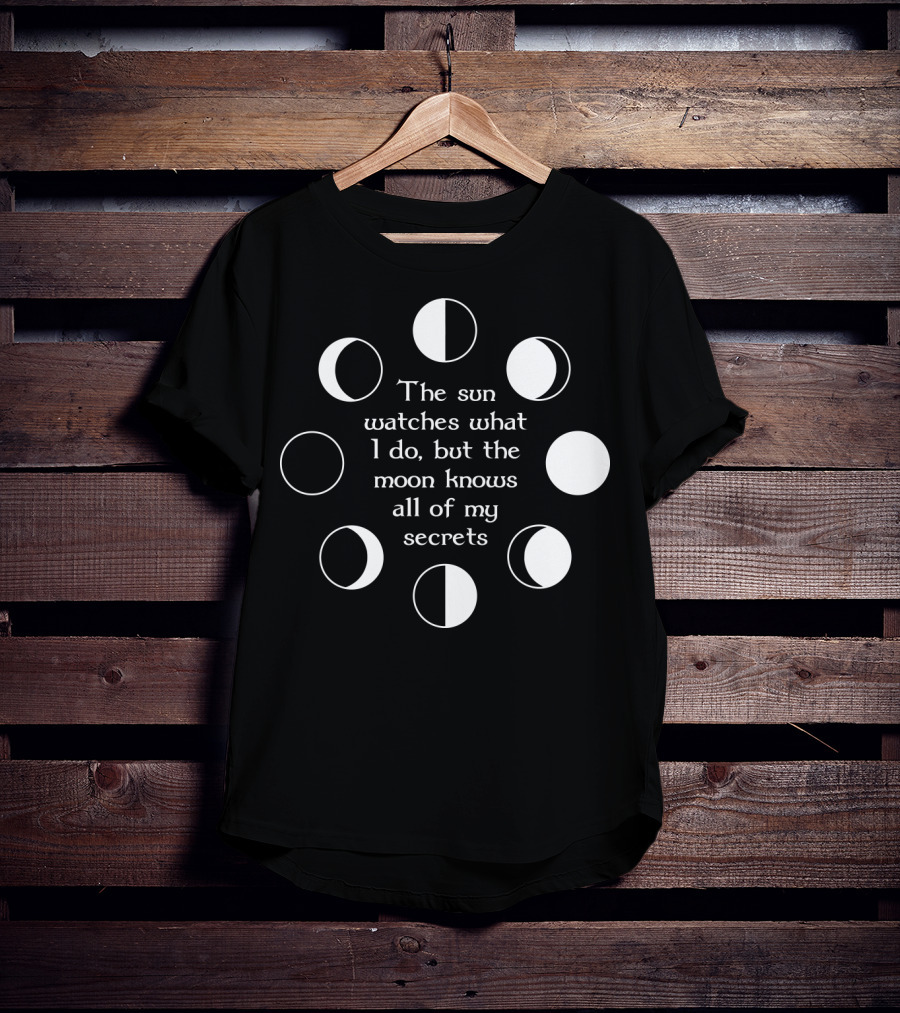 The Sun Watches What I Do But The Moon Knows All Of My Secrets T-Shirt