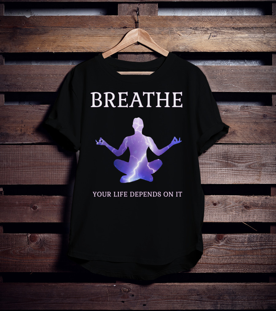 Breathe Your Life Depends On It Yoga Meditation Inspirational T-Shirt