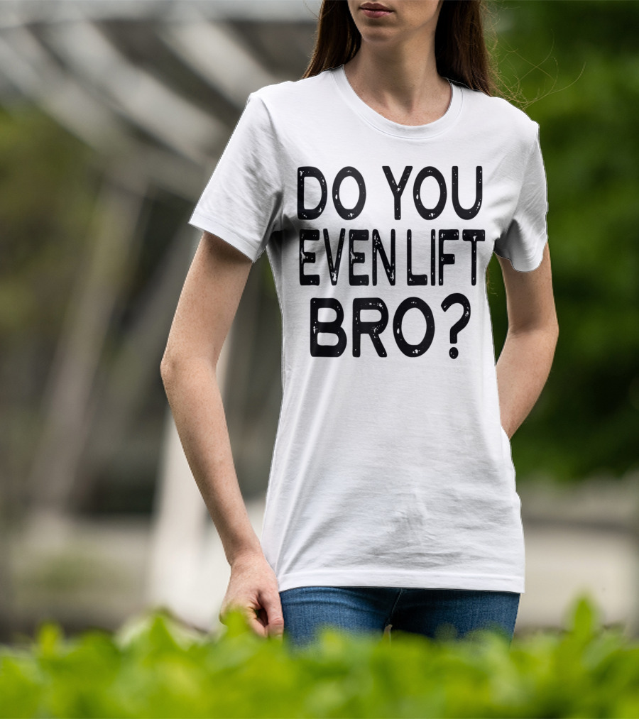 Do You Even Lift Bro Gym Yoga Workout Fitness Motivation T-Shirt