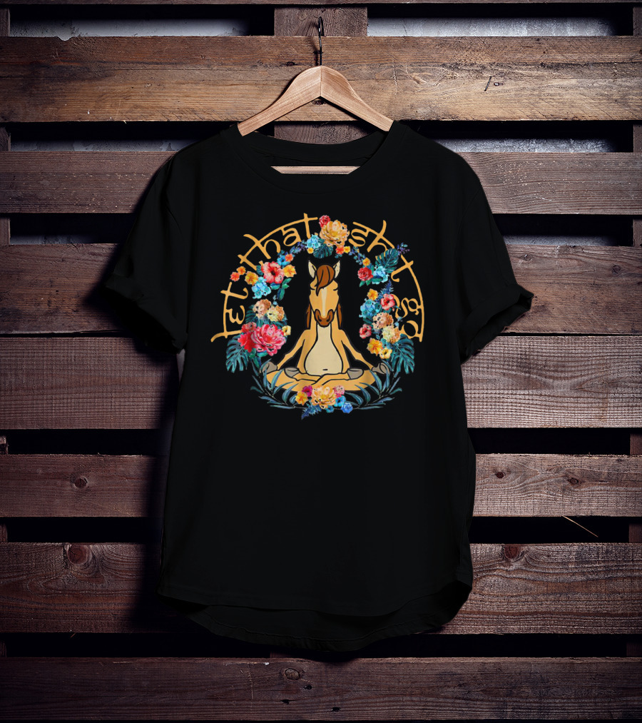 Let That Shit Go Funny Yoga Horse Surrounded By Flowers T-Shirt