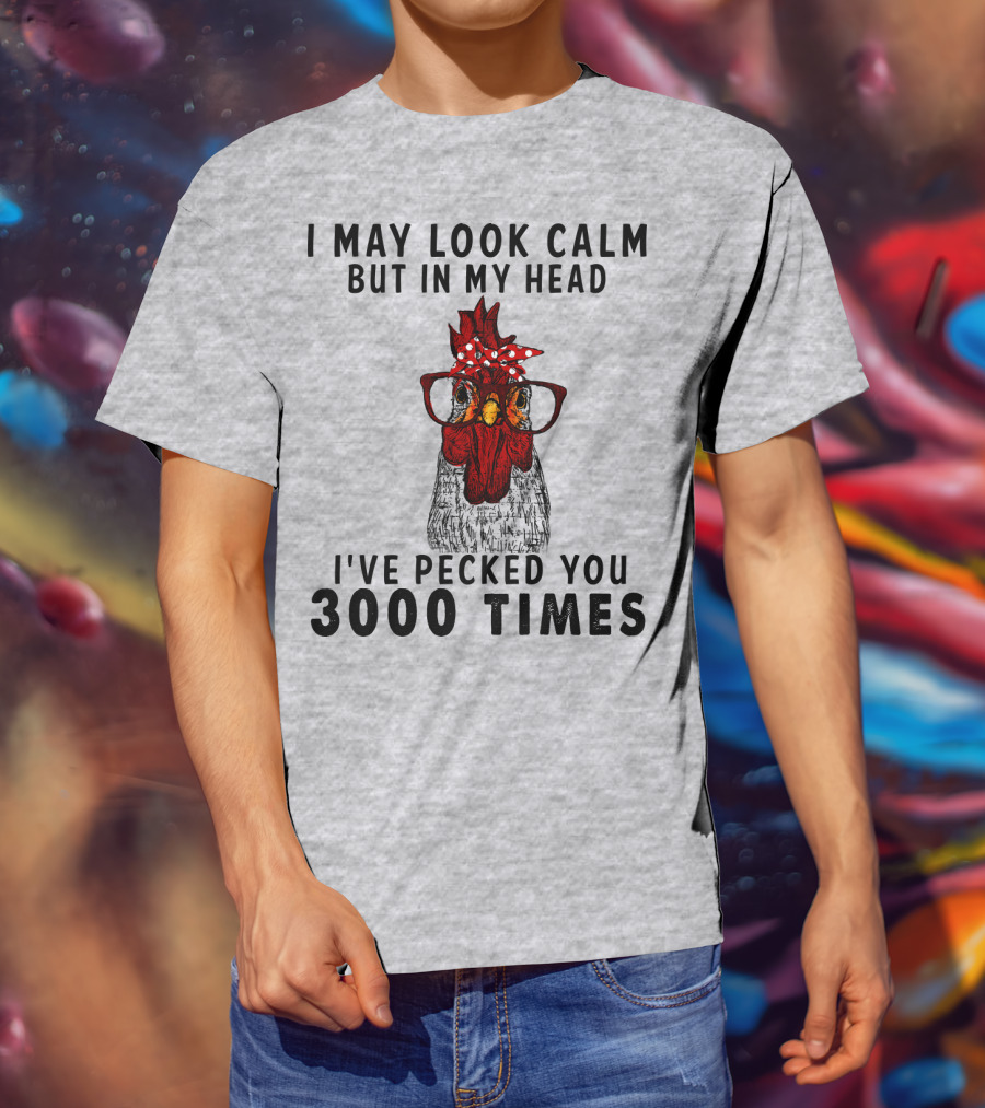 I May Look Calm But In My Head I've Pecked You 3000 Times T-Shirt