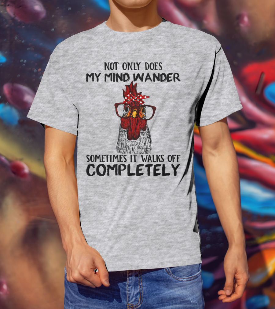 Not Only Does My Mind Wander Sometimes It Walks Off Completely Rooster With Glasses T-Shirt