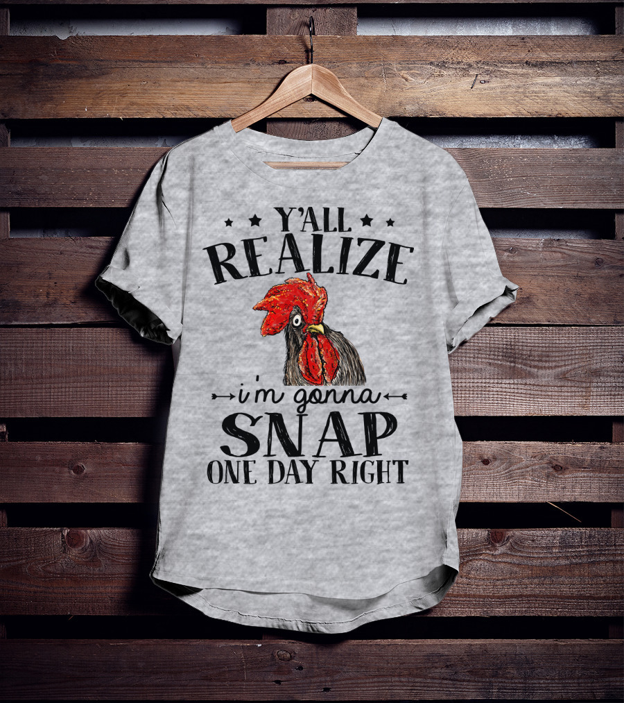 Y'all Realize I'm Gonna Snap One Day Right Chicken T-Shirt