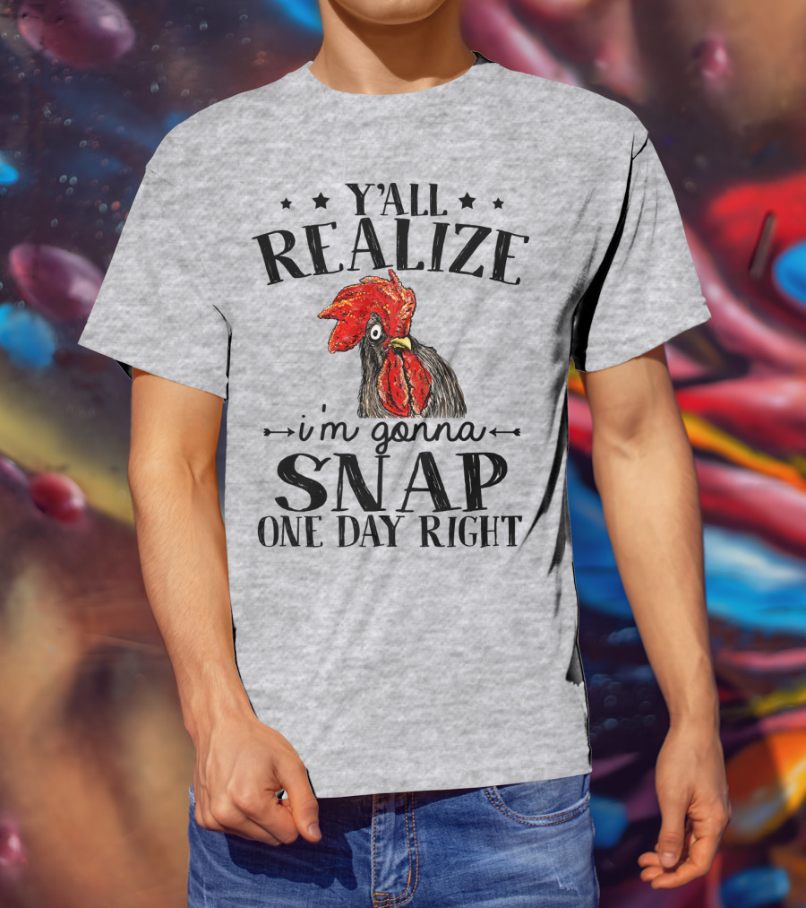 Y'all Realize I'm Gonna Snap One Day Right Chicken T-Shirt