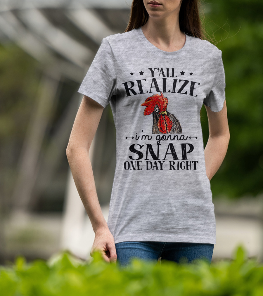 Y'all Realize I'm Gonna Snap One Day Right Chicken T-Shirt