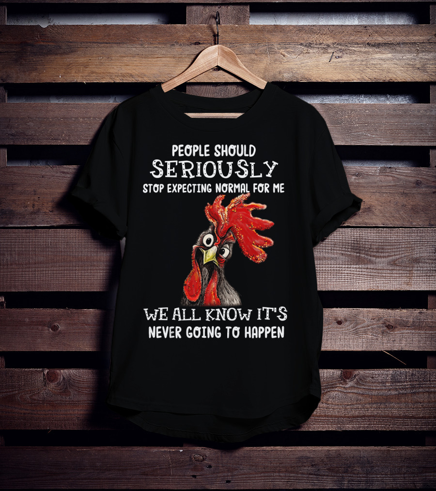 People Should Seriously Stop Expecting Normal For Me We All Know It's Never Going To Happen T-Shirt