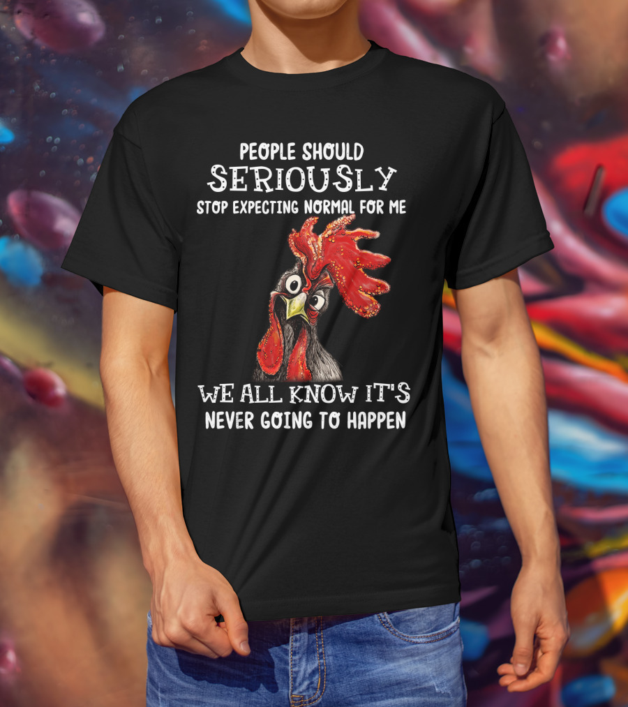 People Should Seriously Stop Expecting Normal For Me We All Know It's Never Going To Happen T-Shirt